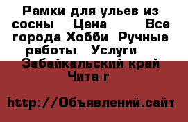 Рамки для ульев из сосны. › Цена ­ 15 - Все города Хобби. Ручные работы » Услуги   . Забайкальский край,Чита г.